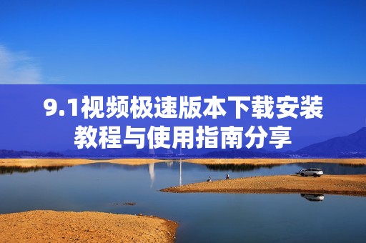 9.1视频极速版本下载安装教程与使用指南分享