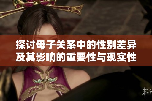 探讨母子关系中的性别差异及其影响的重要性与现实性
