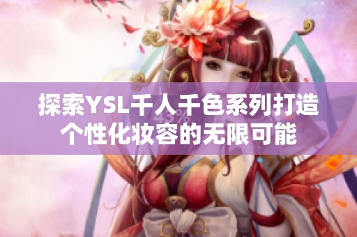 探索YSL千人千色系列打造个性化妆容的无限可能