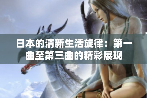 日本的清新生活旋律：第一曲至第三曲的精彩展现