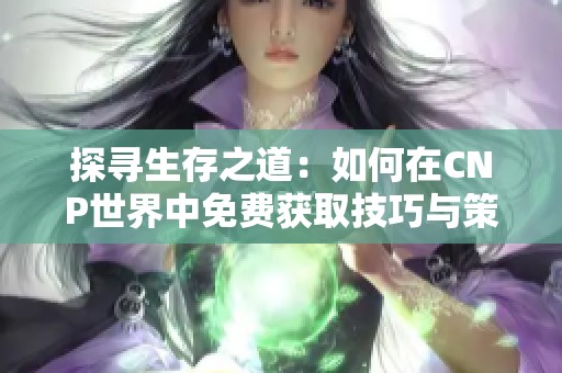 探寻生存之道：如何在CNP世界中免费获取技巧与策略