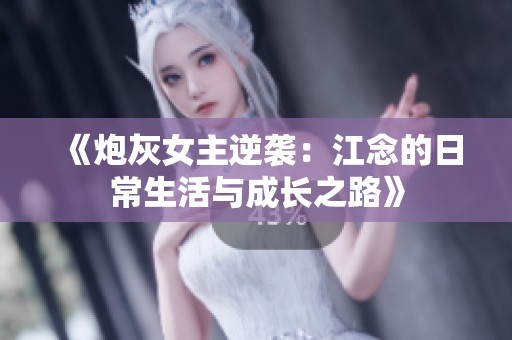 《炮灰女主逆袭：江念的日常生活与成长之路》