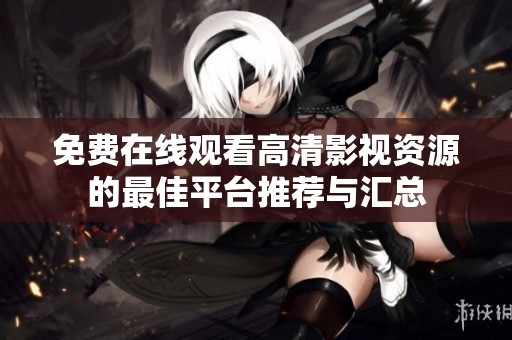 免费在线观看高清影视资源的最佳平台推荐与汇总
