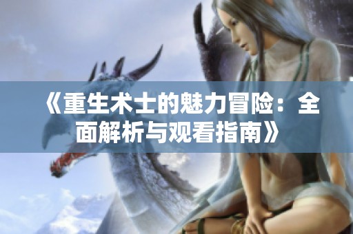 《重生术士的魅力冒险：全面解析与观看指南》