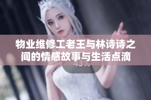 物业维修工老王与林诗诗之间的情感故事与生活点滴