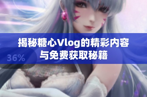 揭秘糖心Vlog的精彩内容与免费获取秘籍