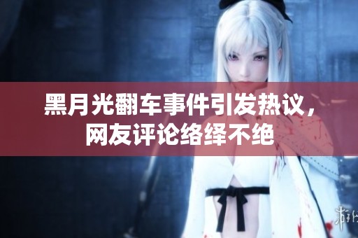黑月光翻车事件引发热议，网友评论络绎不绝