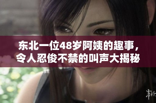 东北一位48岁阿姨的趣事，令人忍俊不禁的叫声大揭秘