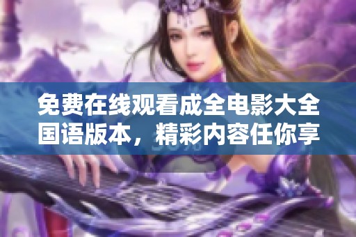 免费在线观看成全电影大全国语版本，精彩内容任你享受
