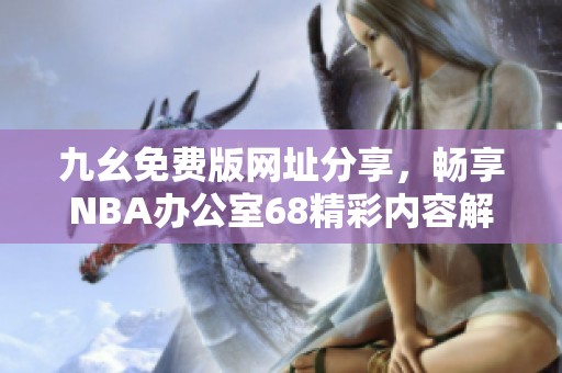 九幺免费版网址分享，畅享NBA办公室68精彩内容解析