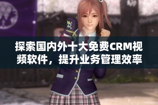 探索国内外十大免费CRM视频软件，提升业务管理效率