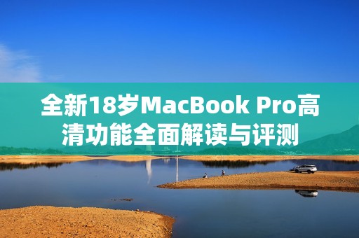 全新18岁MacBook Pro高清功能全面解读与评测