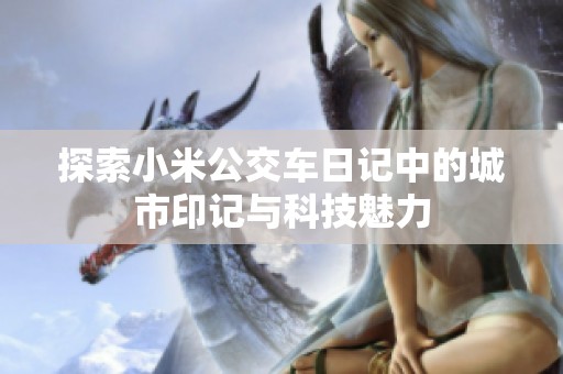 探索小米公交车日记中的城市印记与科技魅力