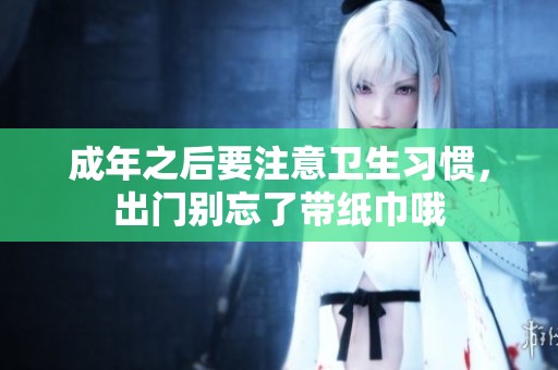 成年之后要注意卫生习惯，出门别忘了带纸巾哦