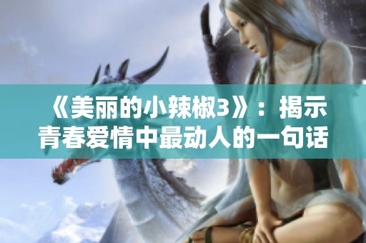 《美丽的小辣椒3》：揭示青春爱情中最动人的一句话