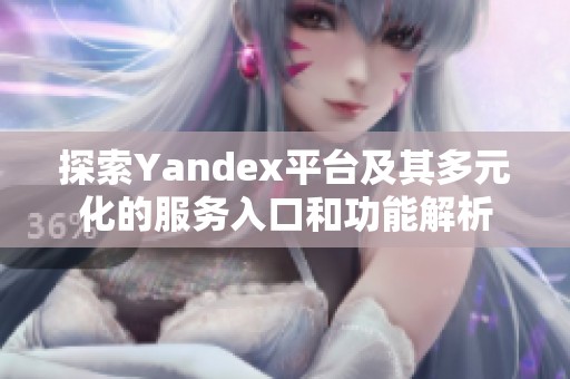 探索Yandex平台及其多元化的服务入口和功能解析