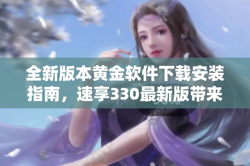 全新版本黄金软件下载安装指南，速享330最新版带来的便利