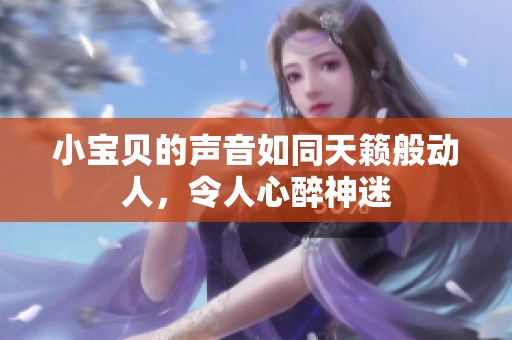 小宝贝的声音如同天籁般动人，令人心醉神迷