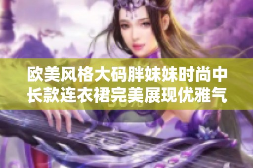 欧美风格大码胖妹妹时尚中长款连衣裙完美展现优雅气质