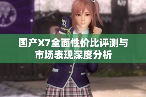 国产X7全面性价比评测与市场表现深度分析