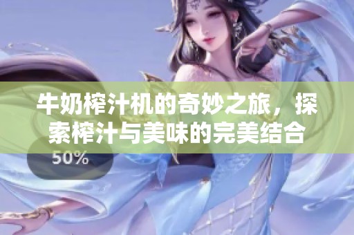 牛奶榨汁机的奇妙之旅，探索榨汁与美味的完美结合