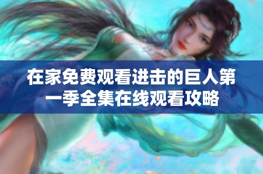 在家免费观看进击的巨人第一季全集在线观看攻略
