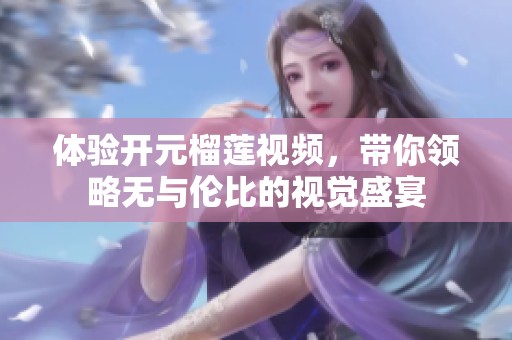 体验开元榴莲视频，带你领略无与伦比的视觉盛宴