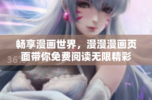 畅享漫画世界，漫漫漫画页面带你免费阅读无限精彩