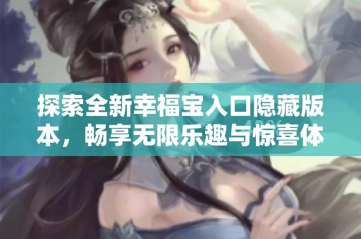 探索全新幸福宝入口隐藏版本，畅享无限乐趣与惊喜体验