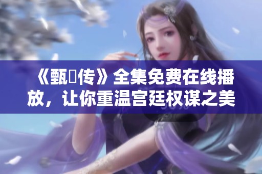 《甄嬛传》全集免费在线播放，让你重温宫廷权谋之美