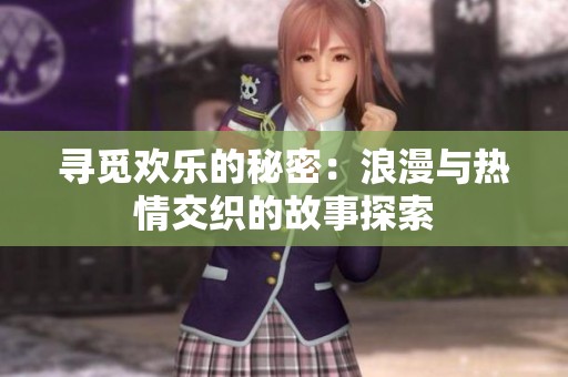 寻觅欢乐的秘密：浪漫与热情交织的故事探索