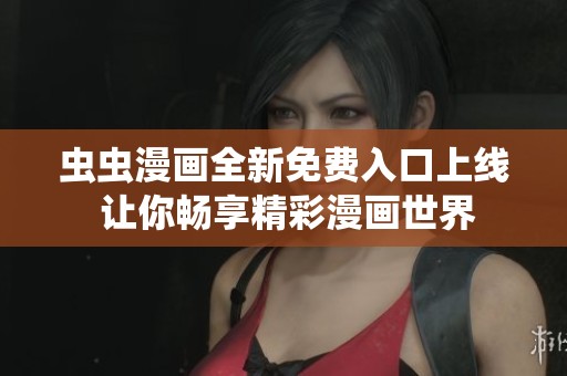 虫虫漫画全新免费入口上线 让你畅享精彩漫画世界