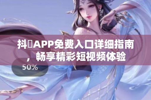 抖抈APP免费入口详细指南，畅享精彩短视频体验