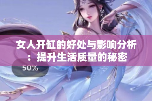 女人开缸的好处与影响分析：提升生活质量的秘密
