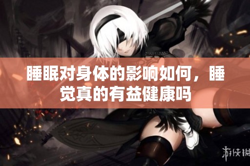 睡眠对身体的影响如何，睡觉真的有益健康吗