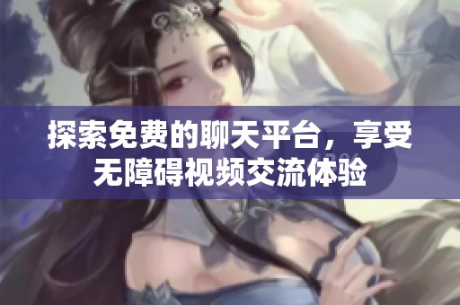 探索免费的聊天平台，享受无障碍视频交流体验