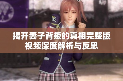 揭开妻子背叛的真相完整版视频深度解析与反思
