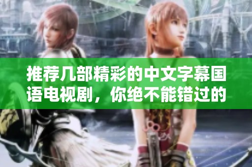 推荐几部精彩的中文字幕国语电视剧，你绝不能错过的佳作