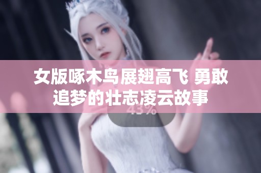 女版啄木鸟展翅高飞 勇敢追梦的壮志凌云故事