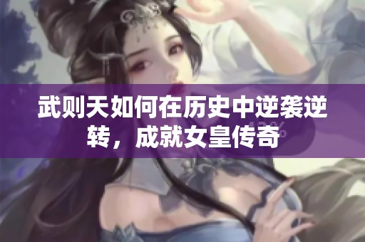 武则天如何在历史中逆袭逆转，成就女皇传奇