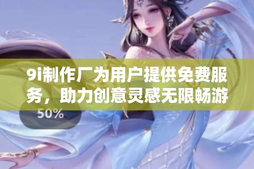 9i制作厂为用户提供免费服务，助力创意灵感无限畅游