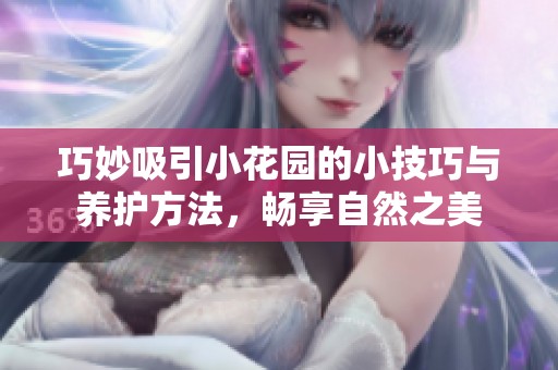 巧妙吸引小花园的小技巧与养护方法，畅享自然之美