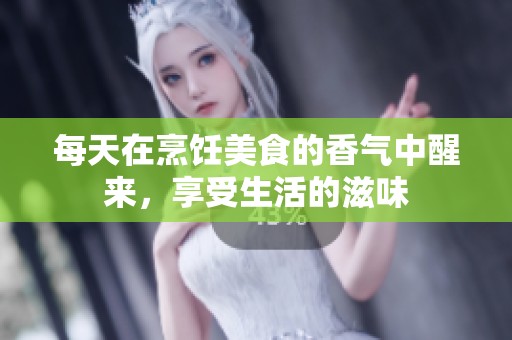 每天在烹饪美食的香气中醒来，享受生活的滋味