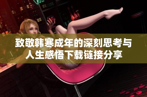 致敬韩寒成年的深刻思考与人生感悟下载链接分享