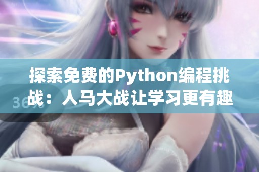 探索免费的Python编程挑战：人马大战让学习更有趣