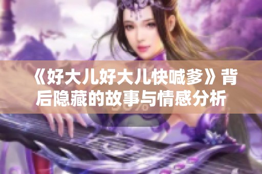 《好大儿好大儿快喊爹》背后隐藏的故事与情感分析