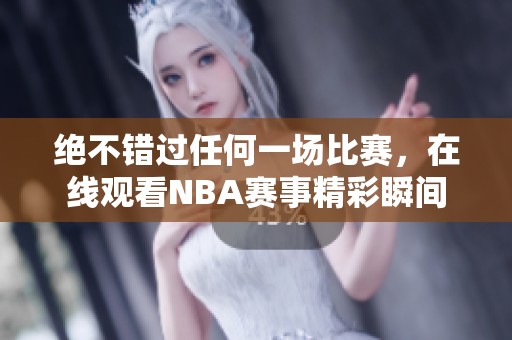 绝不错过任何一场比赛，在线观看NBA赛事精彩瞬间