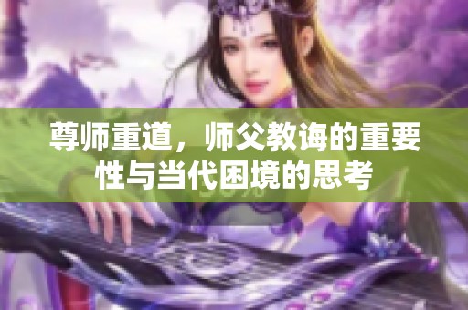 尊师重道，师父教诲的重要性与当代困境的思考