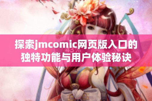 探索jmcomic网页版入口的独特功能与用户体验秘诀