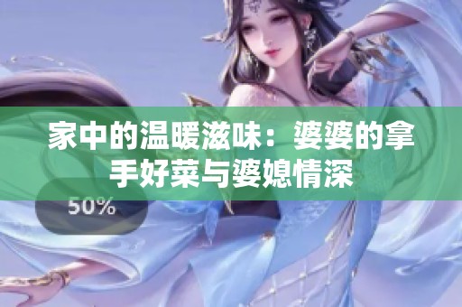 家中的温暖滋味：婆婆的拿手好菜与婆媳情深